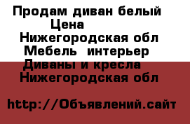 Продам диван белый › Цена ­ 5 000 - Нижегородская обл. Мебель, интерьер » Диваны и кресла   . Нижегородская обл.